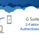 G Suite – Mehr Sicherheit durch Zwei-Faktor-Authentisierung